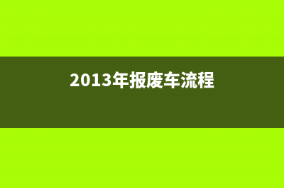 2013年有報(bào)廢車輛補(bǔ)貼嗎？ (2013年報(bào)廢車流程)