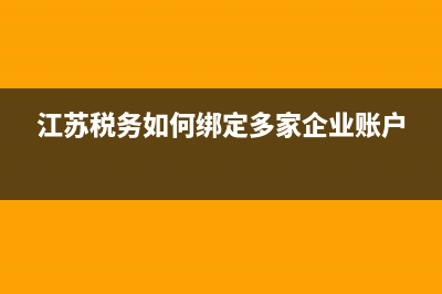 江蘇稅務如何綁定多個企業(yè)？ (江蘇稅務如何綁定多家企業(yè)賬戶)