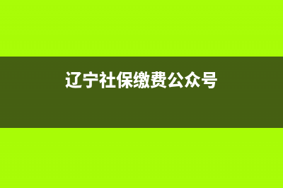 遼寧社保繳費公眾號？ (遼寧社保繳費公眾號)