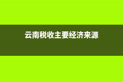 云南稅收洼地在哪 (云南稅收主要經(jīng)濟(jì)來(lái)源)