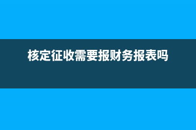 核定征收需要報經(jīng)營所得嗎？ (核定征收需要報財務(wù)報表嗎)