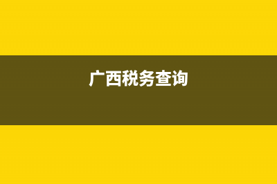 廣西稅務(wù)登記查詢系統(tǒng)(廣西稅務(wù)服務(wù)平臺) (廣西稅務(wù)查詢)