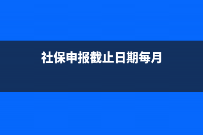 社保申報截止日期？ (社保申報截止日期每月)