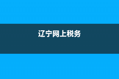 網(wǎng)上遼寧國稅申報納稅流程(遼寧網(wǎng)上稅務(wù)登記怎么操作) (遼寧網(wǎng)上稅務(wù))