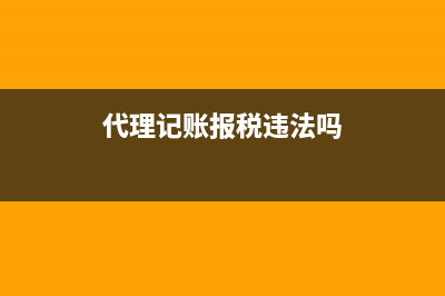 代理記賬報(bào)稅廣告宣傳 (代理記賬報(bào)稅違法嗎)