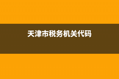 天津市稅務機關代碼(天津市稅務機關代碼查詢) (天津市稅務機關代碼)