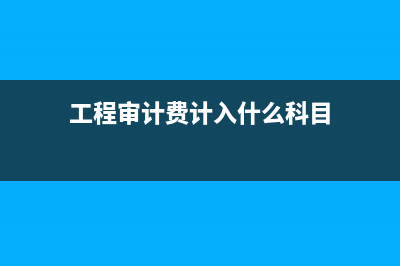 工程審計(jì)費(fèi)如何計(jì)算？ (工程審計(jì)費(fèi)計(jì)入什么科目)