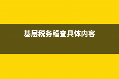 基層稅務(wù)稽查具體工作(基層稅務(wù)稽查具體工作做什么) (基層稅務(wù)稽查具體內(nèi)容)