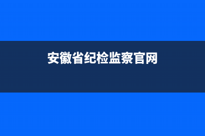 安徽省紀(jì)委監(jiān)委官網(wǎng)？ (安徽省紀(jì)檢監(jiān)察官網(wǎng))