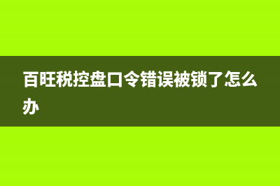 百旺稅控盤口令密碼和證書密碼怎樣輸入？ (百旺稅控盤口令錯(cuò)誤被鎖了怎么辦)