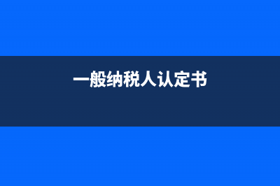 一般納稅人認(rèn)定需要哪些材料？ (一般納稅人認(rèn)定書)