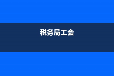 國稅局工會換屆(國稅局工會換屆時間) (稅務(wù)局工會)