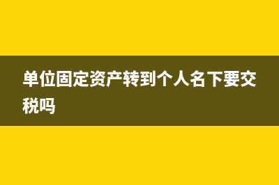 單位固定資產(chǎn)轉(zhuǎn)讓如何開票？ (單位固定資產(chǎn)轉(zhuǎn)到個(gè)人名下要交稅嗎)