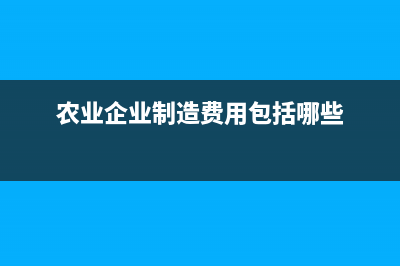 農(nóng)業(yè)企業(yè)制造費(fèi)用的歸集和分配？ (農(nóng)業(yè)企業(yè)制造費(fèi)用包括哪些)