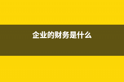 企業(yè)財務包括哪些方面，這些內(nèi)容又包括哪些 (企業(yè)的財務是什么)