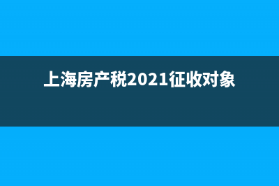 上海房產(chǎn)稅2021年開征標(biāo)準(zhǔn)是什么？ (上海房產(chǎn)稅2021征收對(duì)象)