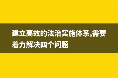 建設(shè)高效的法治實(shí)施體系基本要求？ (建立高效的法治實(shí)施體系,需要著力解決四個(gè)問題)