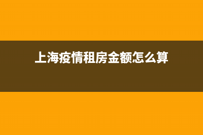 上海疫情租房金減免政策？ (上海疫情租房金額怎么算)