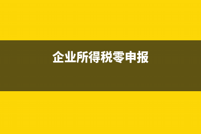 企業(yè)所得稅零申報流程？ (企業(yè)所得稅零申報)