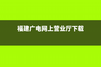 福建廣電網(wǎng)上營業(yè)廳？ (福建廣電網(wǎng)上營業(yè)廳下載)