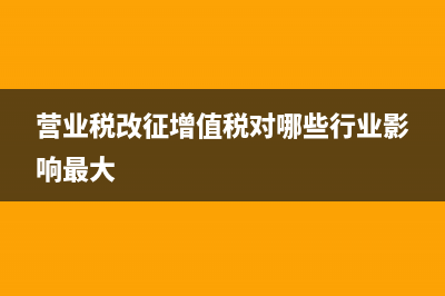 營業(yè)稅改征增值稅試點過渡政策的規(guī)定有哪些呢 (營業(yè)稅改征增值稅對哪些行業(yè)影響最大)