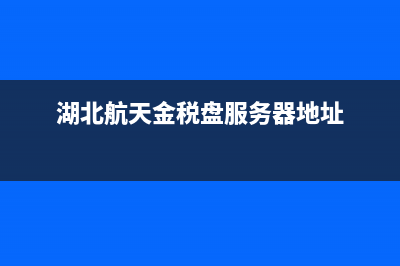 湖北稅控盤服務(wù)器地址 (湖北航天金稅盤服務(wù)器地址)