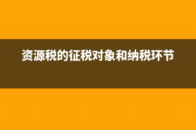 資源稅的征稅對象？ (資源稅的征稅對象和納稅環(huán)節(jié))