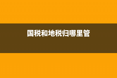 國稅和地稅都要每個月都去報稅嗎？ (國稅和地稅歸哪里管)