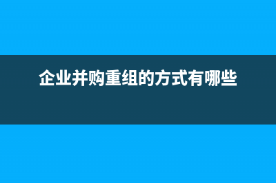 企業(yè)并購重組的籌劃原理？ (企業(yè)并購重組的方式有哪些)