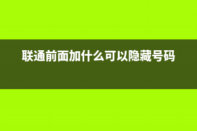 聯(lián)通前面加什么代碼？ (聯(lián)通前面加什么可以隱藏號(hào)碼)