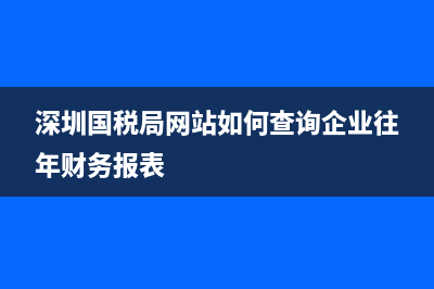 深圳國稅局網(wǎng)站？ (深圳國稅局網(wǎng)站如何查詢企業(yè)往年財(cái)務(wù)報(bào)表)