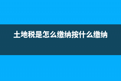 土地稅如何征收？ (土地稅是怎么繳納按什么繳納)