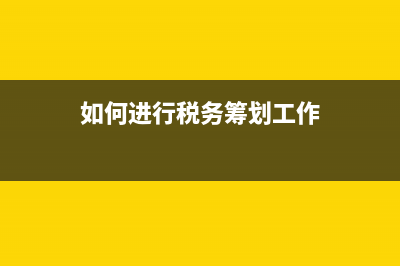 如何進(jìn)行稅務(wù)籌劃？ (如何進(jìn)行稅務(wù)籌劃工作)