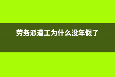 勞務派遣工為什么不給合同？ (勞務派遣工為什么沒年假了)