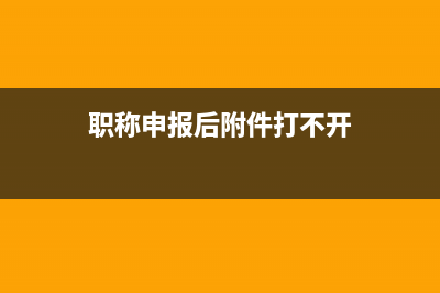 職稱附件上傳不了 (職稱申報(bào)后附件打不開)