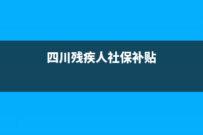 四川殘疾人社保優(yōu)惠政策？ (四川殘疾人社保補(bǔ)貼)