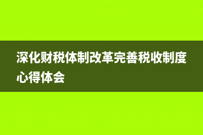 深化財(cái)稅體制改革總體方案 (深化財(cái)稅體制改革完善稅收制度心得體會(huì))