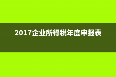 2017企業(yè)所得稅后續(xù)管理 (2017企業(yè)所得稅年度申報(bào)表)